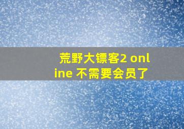 荒野大镖客2 online 不需要会员了